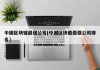 中国区块链最强公司[中国区块链最强公司排名]