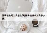 区块链公司工资怎么发[区块链技术工资多少钱]