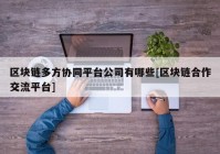 区块链多方协同平台公司有哪些[区块链合作交流平台]