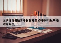 区块链贸易结算平台有哪些公司参与[区块链结算系统]