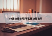 ue区块链公司[著名区块链公司]