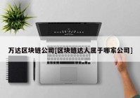 万达区块链公司[区块链达人属于哪家公司]