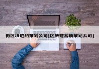 做区块链的策划公司[区块链营销策划公司]