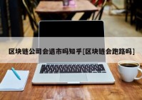 区块链公司会退市吗知乎[区块链会跑路吗]