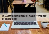 九江区块链技术研发公司[九江市一产业园扩区调区获批准]