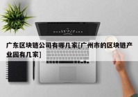 广东区块链公司有哪几家[广州市的区块链产业园有几家]