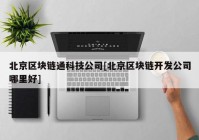 北京区块链通科技公司[北京区块链开发公司哪里好]