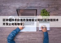 区块链技术应用开发哪家公司好[区块链技术开发公司有哪家]