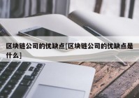 区块链公司的优缺点[区块链公司的优缺点是什么]