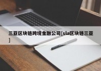 三亚区块链跨境金融公司[sla区块链三亚]