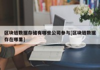 区块链数据存储有哪些公司参与[区块链数据存在哪里]