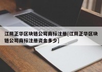 江阴正华区块链公司商标注册[江阴正华区块链公司商标注册资金多少]