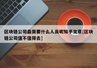 区块链公司最需要什么人员呢知乎文章[区块链公司值不值得去]