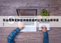 乐山开发定制区块链靠谱的公司[乐山新项目]