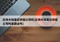 比特大陆是区块链公司吗[比特大陆是区块链公司吗是国企吗]