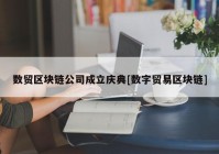 数贸区块链公司成立庆典[数字贸易区块链]