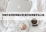 与央行合作区块链公司[央行区块链平台上线]