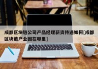 成都区块链公司产品经理薪资待遇如何[成都区块链产业园在哪里]